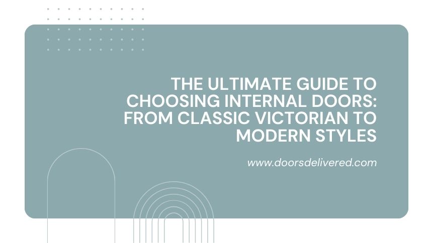 The Ultimate Guide to Choosing Internal Doors From Classic Victorian to Modern Styles